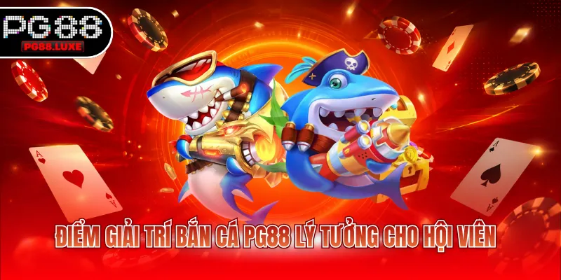 Điểm giải trí bắn cá PG88 lý tưởng cho hội viên
