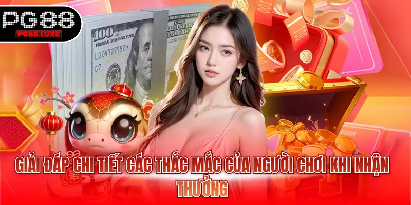 Giải đáp chi tiết các thắc mắc của người chơi khi nhận thưởng