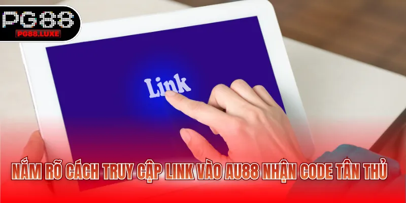 Nắm rõ cách truy cập link vào AU88 nhận code tân thủ