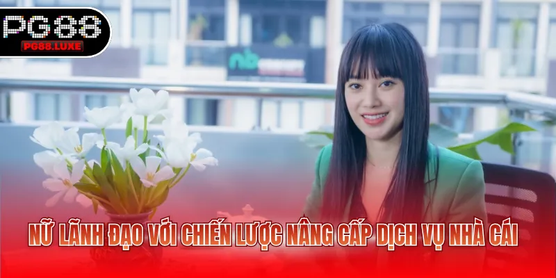 Nữ lãnh đạo với chiến lược nâng cấp dịch vụ nhà cái