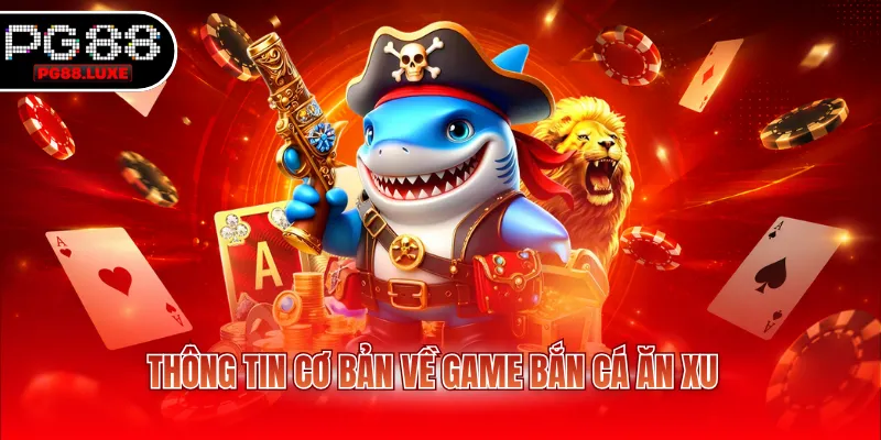 Thông tin cơ bản về game bắn cá ăn xu